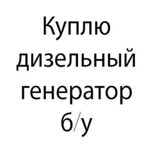 Куплю дизельный генератор б/у. Выкуп генератора,  электростанции